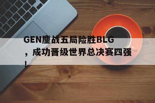 开元KY-GEN鏖战五局险胜BLG，成功晋级世界总决赛四强！