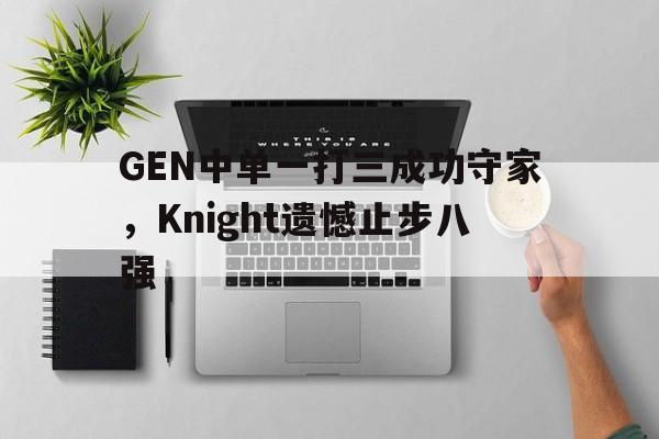 开元棋牌-GEN中单一打三成功守家，Knight遗憾止步八强