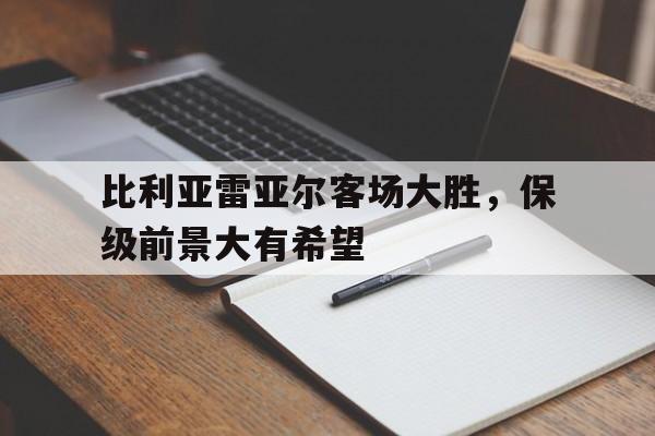 开元棋牌-比利亚雷亚尔客场大胜，保级前景大有希望