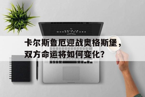 开元棋牌-卡尔斯鲁厄迎战奥格斯堡，双方命运将如何变化？