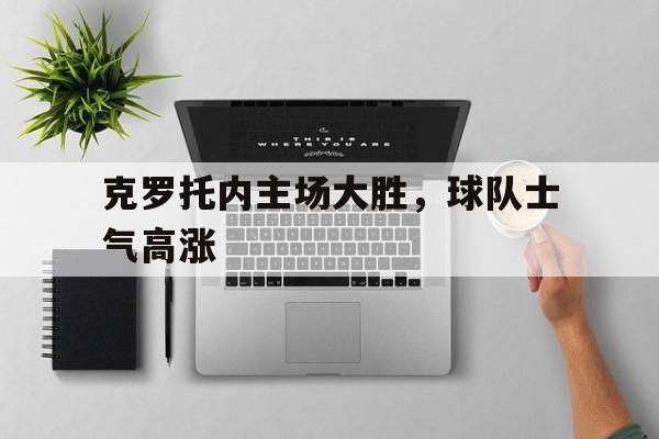 kaiyuan gaming-克罗托内主场大胜，球队士气高涨