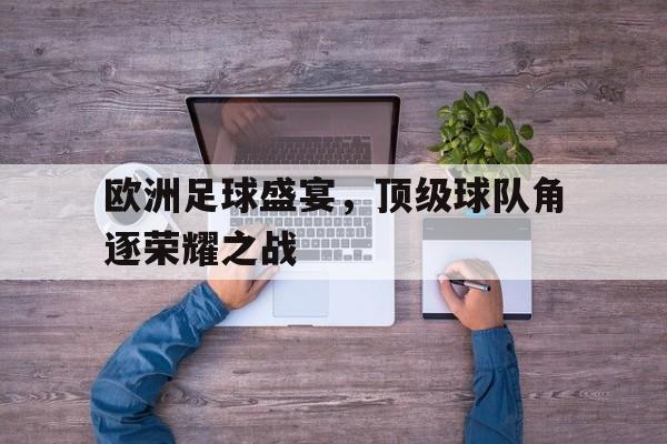 开元游戏APP下载-欧洲足球盛宴，顶级球队角逐荣耀之战