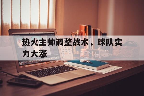 开元棋牌-热火主帅调整战术，球队实力大涨